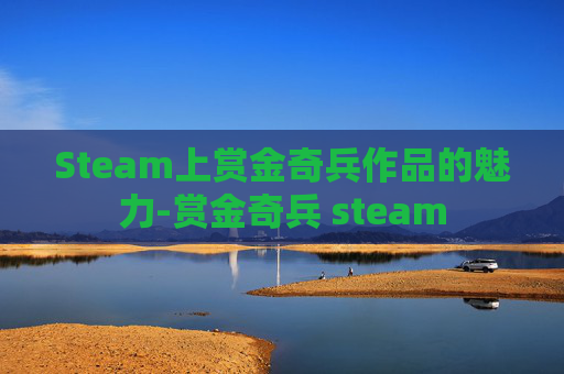 Steam上赏金奇兵作品的魅力-赏金奇兵 steam Steam上赏金奇兵作品的魅力-赏金奇兵 steam