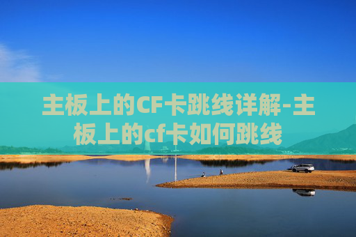 主板上的CF卡跳线详解-主板上的cf卡如何跳线 主板上的CF卡跳线详解-主板上的cf卡如何跳线
