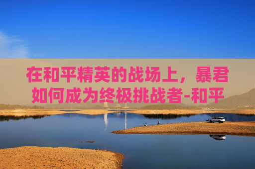 在和平精英的战场上,暴君如何成为终极挑战者-和平精英战斗暴君图片 在和平精英的战场上,暴君如何成为终极挑战者-和平精英战斗暴君图片