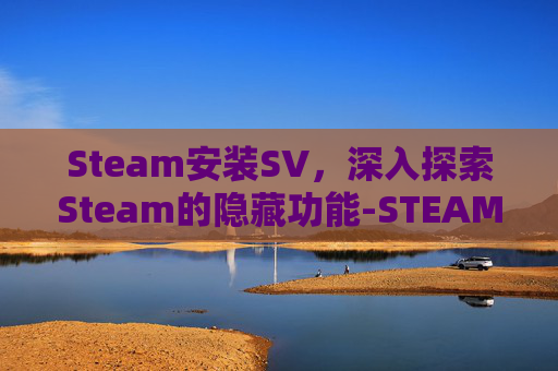 Steam安装SV,深入探索Steam的隐藏功能-STEAM安装时无互联网连接 Steam安装SV,深入探索Steam的隐藏功能-STEAM安装时无互联网连接
