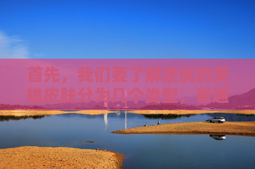 首先,我们要了解逆战的英雄皮肤分为几个类型,普通皮肤、限定皮肤、传说皮肤和史诗皮肤。不同类型的皮肤具有不同的属性和效果,适合不同需求的玩家。-逆战送什么英雄皮肤好 首先,我们要了解逆战的英雄皮肤分为几个类型,普通皮肤、限定皮肤、传说皮肤和史诗皮肤。不同类型的皮肤具有不同的属性和效果,适合不同需求的玩家。-逆战送什么英雄皮肤好