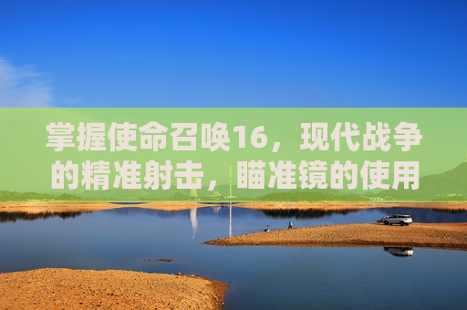 掌握使命召唤16，现代战争的精准射击，瞄准镜的使用技巧-cod16怎么装瞄准镜