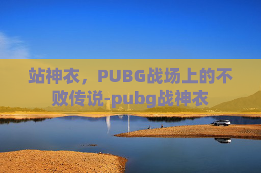 站神衣,PUBG战场上的不败传说-pubg战神衣 站神衣,PUBG战场上的不败传说-pubg战神衣