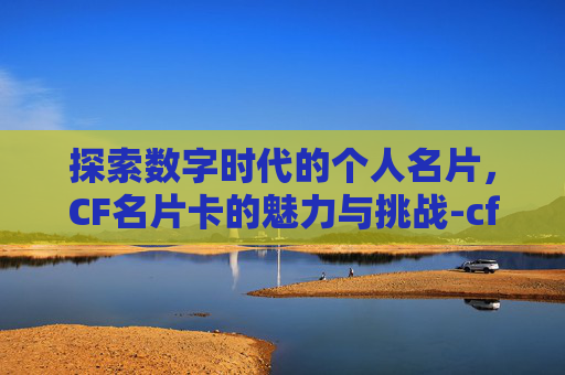 探索数字时代的个人名片,CF名片卡的魅力与挑战-cf名片有啥用 探索数字时代的个人名片,CF名片卡的魅力与挑战-cf名片有啥用