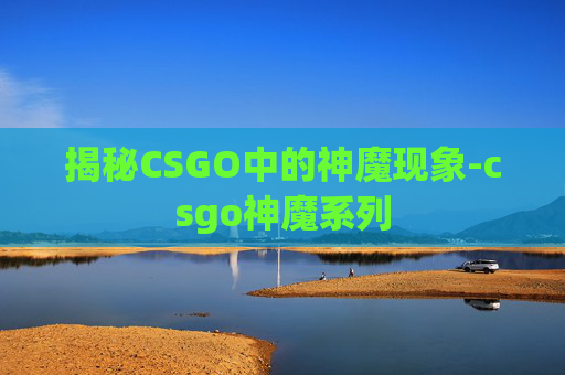 揭秘CSGO中的神魔现象-csgo神魔系列 揭秘CSGO中的神魔现象-csgo神魔系列
