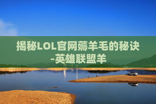揭秘LOL官网薅羊毛的秘诀-英雄联盟羊 揭秘LOL官网薅羊毛的秘诀-英雄联盟羊