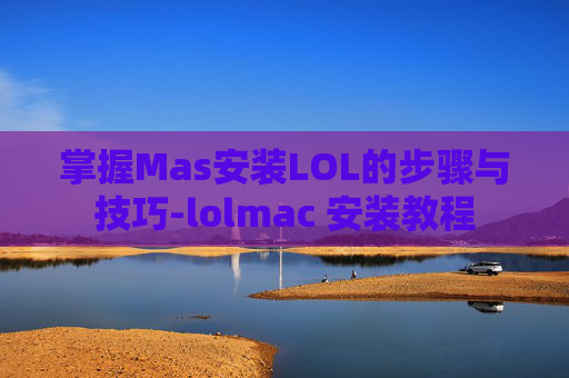掌握Mas安装LOL的步骤与技巧-lolmac 安装教程 掌握Mas安装LOL的步骤与技巧-lolmac 安装教程