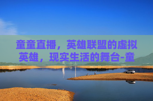 童童直播,英雄联盟的虚拟英雄,现实生活的舞台-童童在哪直播 童童直播,英雄联盟的虚拟英雄,现实生活的舞台-童童在哪直播