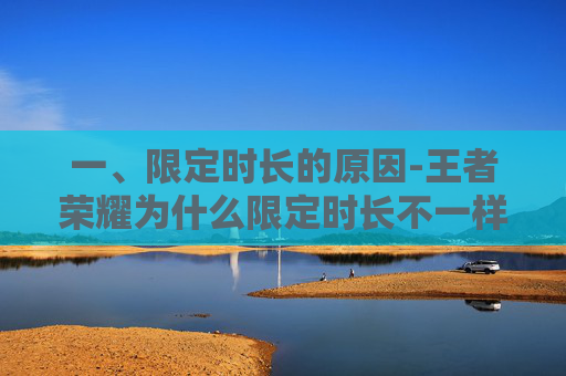 一、限定时长的原因-王者荣耀为什么限定时长不一样 一、限定时长的原因-王者荣耀为什么限定时长不一样