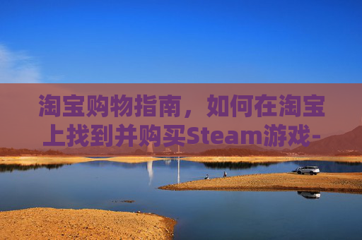 淘宝购物指南，如何在淘宝上找到并购买Steam游戏-淘宝上卖steam