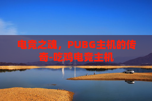 电竞之魂，PUBG主机的传奇-吃鸡电竞主机