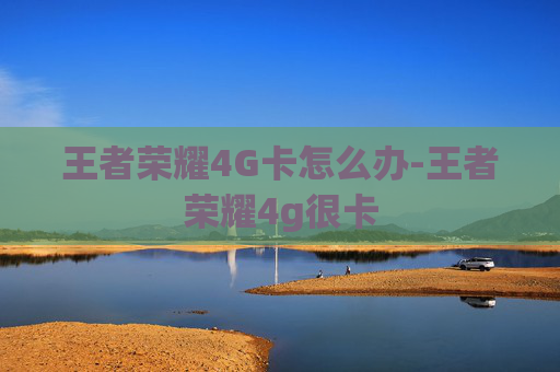 王者荣耀4G卡怎么办-王者荣耀4g很卡 王者荣耀4G卡怎么办-王者荣耀4g很卡