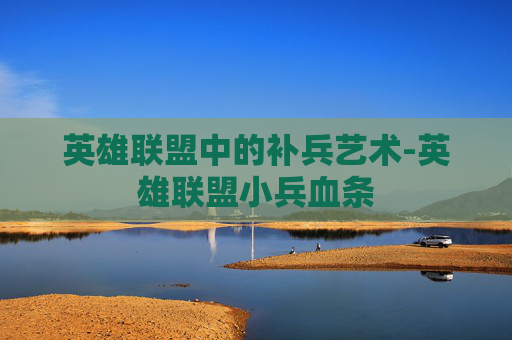 英雄联盟中的补兵艺术-英雄联盟小兵血条