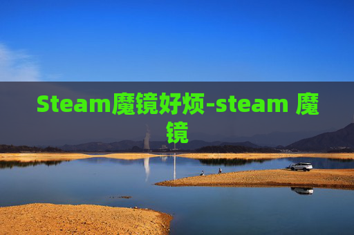 Steam魔镜好烦-steam 魔镜 Steam魔镜好烦-steam 魔镜