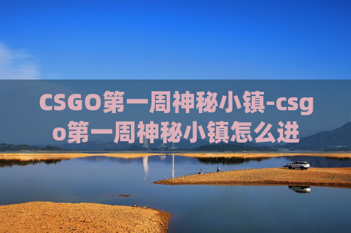 CSGO第一周神秘小镇-csgo第一周神秘小镇怎么进 CSGO第一周神秘小镇-csgo第一周神秘小镇怎么进