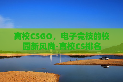 高校CSGO,电子竞技的校园新风尚-高校CS排名 高校CSGO,电子竞技的校园新风尚-高校CS排名