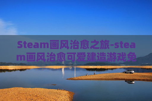 Steam画风治愈之旅-steam画风治愈可爱建造游戏免费 Steam画风治愈之旅-steam画风治愈可爱建造游戏免费