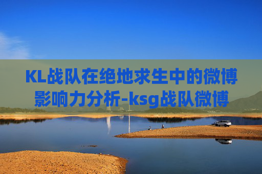 KL战队在绝地求生中的微博影响力分析-ksg战队微博 KL战队在绝地求生中的微博影响力分析-ksg战队微博