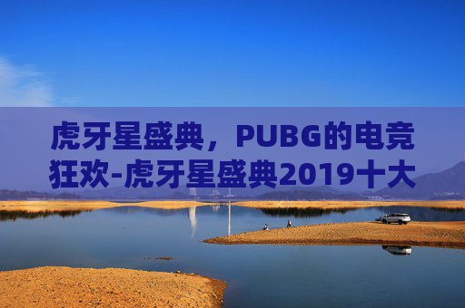 虎牙星盛典,PUBG的电竞狂欢-虎牙星盛典2019十大主播 虎牙星盛典,PUBG的电竞狂欢-虎牙星盛典2019十大主播