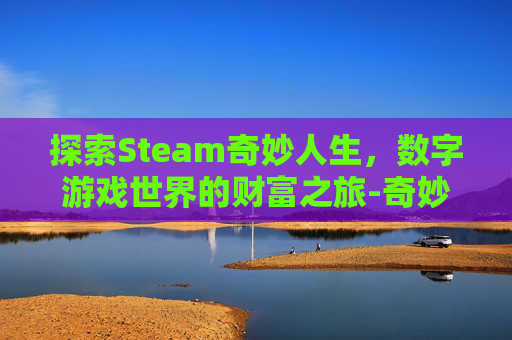 探索Steam奇妙人生,数字游戏世界的财富之旅-奇妙人生游戏 探索Steam奇妙人生,数字游戏世界的财富之旅-奇妙人生游戏
