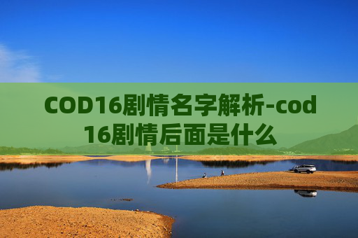 COD16剧情名字解析-cod16剧情后面是什么