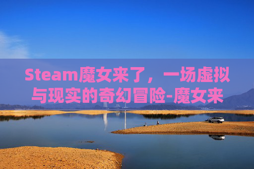 Steam魔女来了,一场虚拟与现实的奇幻冒险-魔女来袭游戏 Steam魔女来了,一场虚拟与现实的奇幻冒险-魔女来袭游戏