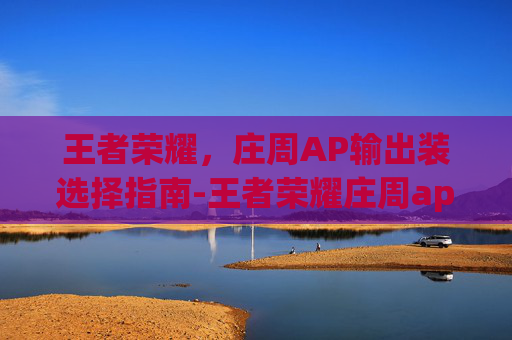 王者荣耀,庄周AP输出装选择指南-王者荣耀庄周ap输出装怎么出 王者荣耀,庄周AP输出装选择指南-王者荣耀庄周ap输出装怎么出