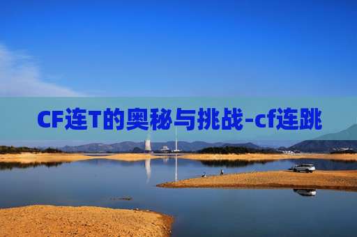 CF连T的奥秘与挑战-cf连跳 CF连T的奥秘与挑战-cf连跳