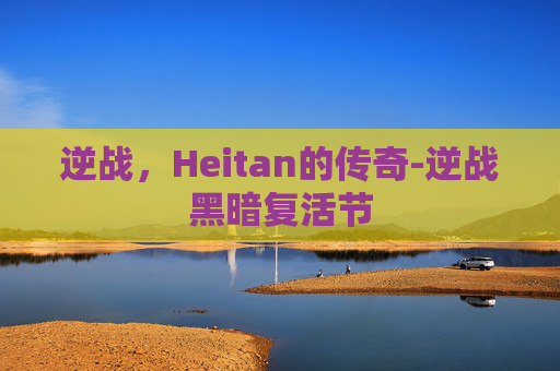 逆战,Heitan的传奇-逆战黑暗复活节 逆战,Heitan的传奇-逆战黑暗复活节