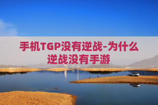 手机TGP没有逆战-为什么逆战没有手游 手机TGP没有逆战-为什么逆战没有手游