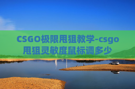 CSGO极限甩狙教学-csgo甩狙灵敏度鼠标调多少 CSGO极限甩狙教学-csgo甩狙灵敏度鼠标调多少