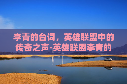 李青的台词,英雄联盟中的传奇之声-英雄联盟李青的台词 李青的台词,英雄联盟中的传奇之声-英雄联盟李青的台词