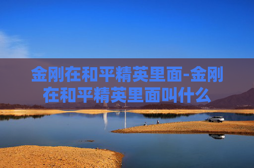金刚在和平精英里面-金刚在和平精英里面叫什么 金刚在和平精英里面-金刚在和平精英里面叫什么