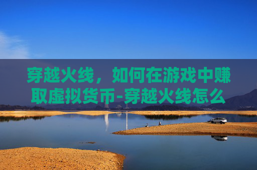 穿越火线,如何在游戏中赚取虚拟货币-穿越火线怎么赚cf点 穿越火线,如何在游戏中赚取虚拟货币-穿越火线怎么赚cf点
