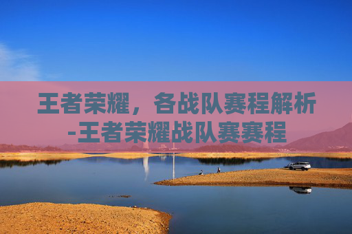 王者荣耀，各战队赛程解析-王者荣耀战队赛赛程