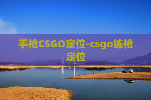 手枪CSGO定位-csgo练枪定位 手枪CSGO定位-csgo练枪定位