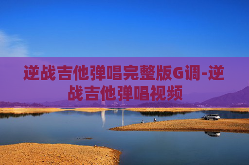 逆战吉他弹唱完整版G调-逆战吉他弹唱视频 逆战吉他弹唱完整版G调-逆战吉他弹唱视频