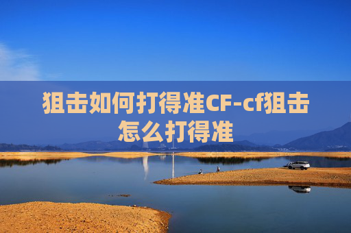 狙击如何打得准CF-cf狙击怎么打得准