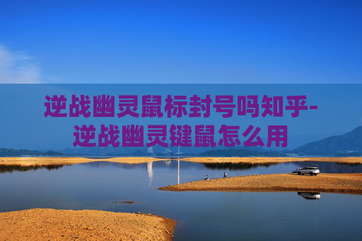 逆战幽灵鼠标封号吗知乎-逆战幽灵键鼠怎么用 逆战幽灵鼠标封号吗知乎-逆战幽灵键鼠怎么用
