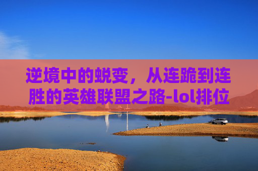 逆境中的蜕变，从连跪到连胜的英雄联盟之路-lol排位连跪连胜扣分吗