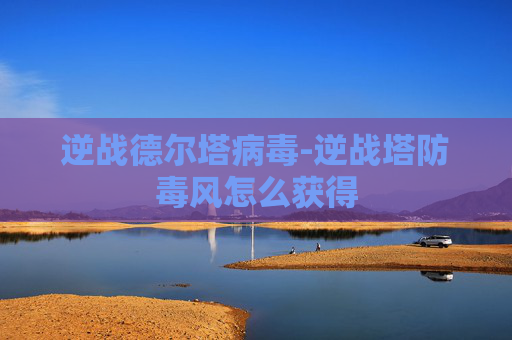 逆战德尔塔病毒-逆战塔防毒风怎么获得