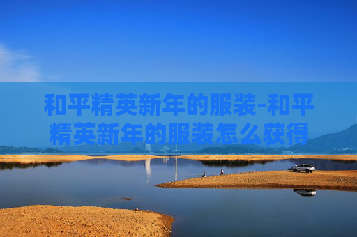 和平精英新年的服装-和平精英新年的服装怎么获得 和平精英新年的服装-和平精英新年的服装怎么获得