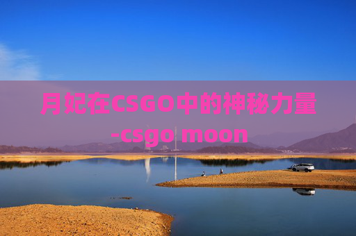 月妃在CSGO中的神秘力量-csgo moon 月妃在CSGO中的神秘力量-csgo moon