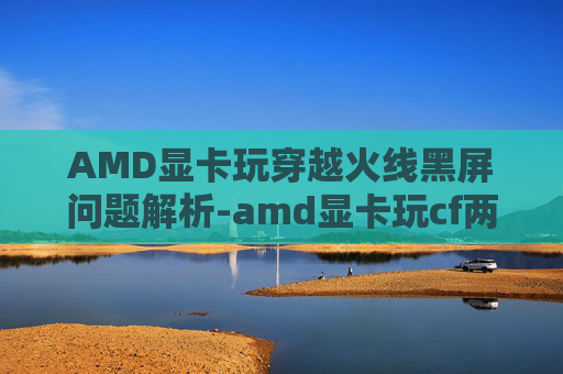 AMD显卡玩穿越火线黑屏问题解析-amd显卡玩cf两边黑屏 AMD显卡玩穿越火线黑屏问题解析-amd显卡玩cf两边黑屏