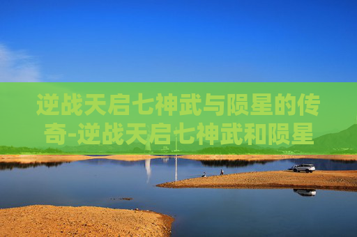 逆战天启七神武与陨星的传奇-逆战天启七神武和陨星哪个好 逆战天启七神武与陨星的传奇-逆战天启七神武和陨星哪个好