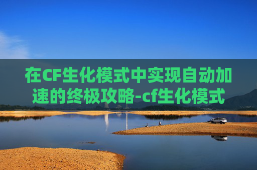 在CF生化模式中实现自动加速的终极攻略-cf生化模式自动加速怎么关