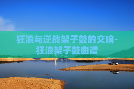 狂浪与逆战架子鼓的交响-狂浪架子鼓曲谱