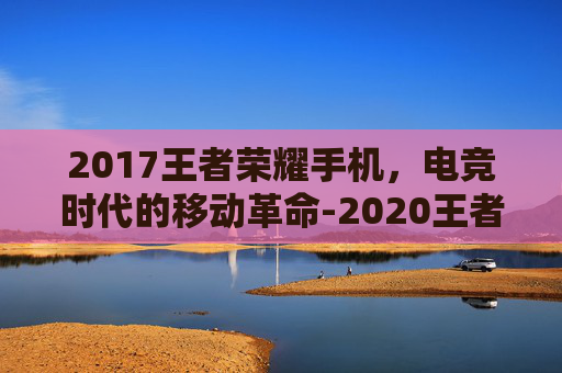 2017王者荣耀手机，电竞时代的移动革命-2020王者荣耀手机