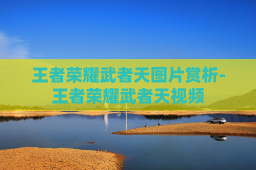 王者荣耀武者天图片赏析-王者荣耀武者天视频