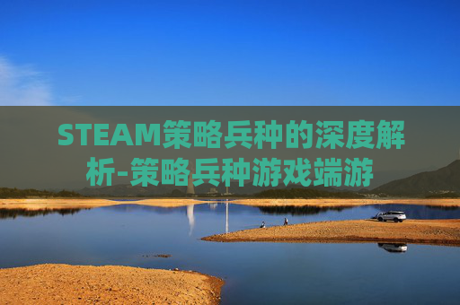 STEAM策略兵种的深度解析-策略兵种游戏端游 STEAM策略兵种的深度解析-策略兵种游戏端游